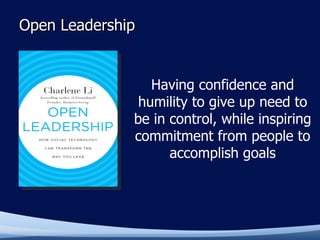 Open Leadership Having confidence and humility to give up need to be in control, while inspiring commitment from people to accomplish goals 