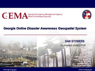 Georgia Online Disaster Awareness Geospatial System Georgia Emergency Management Agency  Office of Homeland Security DAN STOWERS PLANNING DIRECTOR  G E M A 