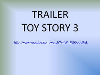 TRAILER
TOY STORY 3
http://www.youtube.com/watch?v=W_PUOogoFsk
 