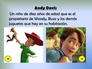 Andy Davis
Un niño de diez años de edad que es el
propietario de Woody, Buzz y los demás
juguetes que hay en su habitación.
 