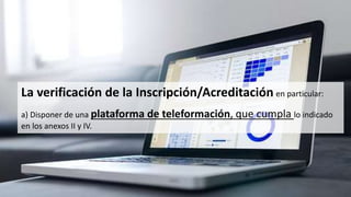 La verificación de la Inscripción/Acreditación en particular:
a) Disponer de una plataforma de teleformación, que cumpla lo indicado
en los anexos II y IV.
 