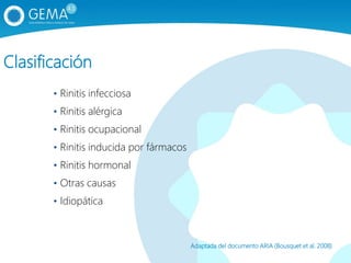 Clasificación
• Rinitis infecciosa
• Rinitis alérgica
• Rinitis ocupacional
• Rinitis inducida por fármacos
• Rinitis hormonal
• Otras causas
• Idiopática
Adaptada del documento ARIA (Bousquet et al. 2008)
 