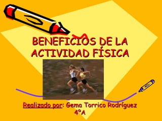 BENEFICIOS DE LA ACTIVIDAD FÍSICA Realizado por : Gema Torrico Rodríguez 4ºA 