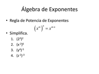 Álgebra de Exponentes
• Regla de Potencia de Exponentes
• Simplifica.
1. (23)2
2. (x-2)6
3. (y4)-5
4. (z-2)-3
 
nm m n
x x 

 