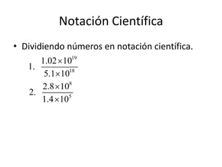 Notación Científica
• Dividiendo números en notación científica.
19
18
8
5
1.02 10
1.
5.1 10
2.8 10
2.
1.4 10




 