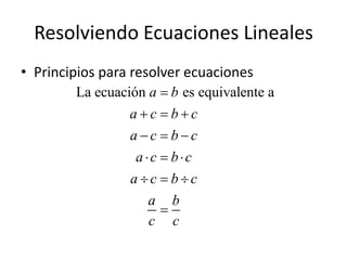 Resolviendo Ecuaciones Lineales
• Principios para resolver ecuaciones
La ecuación es equivalente aa b
a c b c
a c b c
a c b c
a c b c
a b
c c

  
  
  
  

 