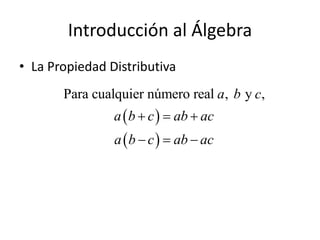 Introducción al Álgebra
• La Propiedad Distributiva
 
 
Para cualquier número real , y ,a b c
a b c ab ac
a b c ab ac
  
  
 