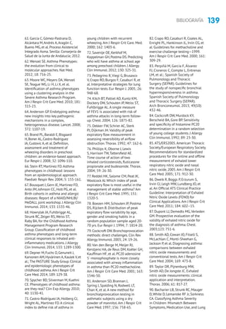 139BIBLIOGRAFÍA
61. García C, Gómez-Pastrana D,
Alcántara M,Andrés A,Aragón C,
Bueno MG, et al. Proceso Asistencial
Integrado Asma. Sevilla: Consejería de
Salud de la Junta de Andalucía; 2012.
62. Wenzel SE.Asthma Phenotypes:
the evolution from clinical to
molecular approaches. Nat Med.
2012; 18: 716-25.
63. Moore WC, Meyers DA,Wenzel
SE,Teague WG, Li H, Li X, et al.
Identification of asthma phenotypes
using a clustering analysis in the
Severe Asthma Research Program.
Am J Respir Crit Care Med. 2010; 181:
315-23.
64.Anderson GP. Endotyping asthma:
new insights into key pathogenic
mechanisms in a complex,
heterogeneous disease. Lancet. 2008;
372: 1107-19.
65.Brand PL,Baraldi E,Bisgaard
H,Boner AL,Castro-Rodriguez
JA,Custovic A,et al.Definition,
assessment and treatment of
wheezing disorders in preschool
children: an evidence-based approach.
Eur Respir J.2008; 32: 1096-110.
66. Stein RT, Martinez FD.Asthma
phenotypes in childhood: lessons
from an epidemiological approach.
Paediatr Respir Rev. 2004; 5: 155-161.
67. Bousquet J, Gern JE, Martinez FD,
Anto JM, Johnson CC, Holt PG, et al.
Birth cohorts in asthma and allergic
diseases: Report of a NIAID/NHLBI/
MeDALL joint workshop. J Allergy Clin
Immunol. 2014; 133: 1535-46.
68. Howrylak JA, Fuhlbrigge AL,
Strunk RC,Zeiger RS,Weiss ST,
Raby BA, for the Childhood Asthma
Management Program Research
Group. Classification of childhood
asthma phenotypes and long-term
clinical responses to inhaled anti-
inflammatory medications. J Allergy
Clin Immunol. 2014; 133: 1289-1300.
69.Depner M,Fuchs O,Genuneit J,
Karvonen AM,Hyvärinen A,Kaulek V,et
al.; The PASTURE Study Group.Clinical
and epidemiologic phenotypes of
childhood asthma.Am J Respir Crit
Care Med.2014; 189: 129-38.
70. Spycher BD, Silverman M, Kuehni
CE. Phenotypes of childhood asthma:
are they real? Clin Exp Allergy. 2010;
40: 1130-41.
71. Castro-Rodríguez JA, Holberg CJ,
Wright AL, Martinez FD.A clinical
index to define risk of asthma in
young children with recurrent
wheezing.Am J Respir Crit Care. Med.
2000; 162: 1403-6.
72.Savenije OE,Kerkhof M,
Koppelman GH,Postma DS.Predicting
who will have asthma at school age
among preschool children.J Allergy
Clin Immunol.2012; 130: 325-31.
73. Pellegrino R,Viegi G, Brusasco
V, Crapo RO, Burgos F, Casaburi R, et
al. Interpretative strategies for lung
function tests. Eur Respir J. 2005; 26:
948-68.
74. Kitch BT, Paltiel AD, Kuntz KM,
Dockery DW, Schouten JP, Weiss ST,
Fuhlbrigge AL.A single measure
of FEV1 is associated with risk of
asthma attacks in long-term follow-
up. Chest. 2004; 126: 1875-82.
75. Dekker FW, Schrier AC, Sterk
PJ, Dijkman JH.Validity of peak
expiratory flow measurement in
assessing reversibility of airflow
obstruction.Thorax. 1992; 47: 162-6.
76. Phillips K, Oborne J, Lewis
S, Harrison TW,Tattersfield AE.
Time course of action of two
inhaled corticosteroids, fluticasone
propionate and budesonide.Thorax.
2004; 59: 26-30.
77. Reddel HK, Salome CM, Peat JK,
Woolcock AJ.Which index of peak
expiratory flow is most useful in the
management of stable asthma? Am
J Respir Crit Care Med. 1995; 151:
1320-5.
78. Boezen HM, Schouten JP, Postma
DS, Rijcken B. Distribution of peak
expiratory flow variability by age,
gender and smoking habits in a
random population sample aged 20-
70 yrs. Eur Respir J. 1994; 7: 1814-20.
79. Cockcroft DW. Bronchoprovocation
methods: direct challenges. Clin Rev
Allergy Immunol. 2003; 24: 19-26.
80.Van den Berge M, Meijer RJ,
Kerstjens HA, de Reus DM, Koëter GH,
Kauffman HF, et al. PC20 adenosine
5´-monophosphate is more closely
associated with airway inflammation
in asthma than PC20 methacholine.
Am J Respir Crit Care Med. 2001; 163:
1546-50.
81.Anderson SD, Brannan J,
Spring J, Spalding N, Rodwell LT,
Chan K, et al.A new method for
bronchialprovocation testing in
asthmatic subjects using a dry
powder of mannitol.Am J Respir Crit
Care Med. 1997; 156: 758-65.
82. Crapo RO, Casaburi R, Coates AL,
Enright PL, Hankinson JL, Irvin CG, et
al. Guidelines for methacholine and
exercise challenge testing—1999.
Am J Respir Crit Care Med. 2000; 161:
309-29.
83. Perpiñá M, García F, Álvarez
FJ, Cisneros C, Compte L, Entrenas
LM, et al.; Spanish Society of
Pulmonology and Thoracic
Surgery (SEPAR). Guidelines for
the study of nonspecific bronchial
hyperresponsiveness in asthma.
Spanish Society of Pulmonology
and Thoracic Surgery (SEPAR).
Arch Bronconeumol. 2013; 49(10):
432-46.
84. Cockcroft DW, Murdock KY,
Berscheid BA, Gore BP. Sensitivity
and specificity of histamine PC20
determination in a random selection
of young college students. J Allergy
Clin Immunol. 1992; 89: 23-30.
85.ATS/ERS2005.American Thoracic
Society/European Respiratory Society.
Recommendations for standardized
procedures for the online and offline
measurement of exhaled lower
respiratory nitric oxide and nasal
nitric oxide, 2005.Am J Respir Crit
Care Med. 2005; 171: 912-30.
86. Dweik R, Boggs P, Erzurum S,
Irvin CJ, Leigh MW, Lundberg JO, et
al.An Official ATS Clinical Practice
Guideline: Interpretation of Exhaled
Nitric Oxide Levels (FENO) for
Clinical Applications.Am J Respir Crit
Care Med. 2011; 184: 602–15.
87. Dupont LJ, Demedts MG,Verleden
GM. Prospective evaluation of the
validity of exhaled nitric oxide for
the diagnosis of asthma. Chest.
2003;123: 751-6.
88. Smith AD, Cowan JO, Filsell S,
McLachlan C, Monti-Sheehan G,
Jackson P, et al. Diagnosing asthma:
comparisons between exhaled
nitric oxide measurements and
conventional tests.Am J Respir Crit
Care Med. 2004; 169: 473-8.
89.Taylor DR, Pijnenburg MW,
Smith AD, De Jongste JC. Exhaled
nitric oxide measurements: clinical
application and interpretation.
Thorax. 2006; 61: 817-27.
90. Bacharier LB, Strunk RC, Mauger
D, White D, Lemanske RF Jr, Sorkness
CA. Classifying Asthma Severity
in Children: Mismatch Between
Symptoms, Medication Use, and Lung
 