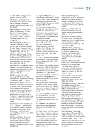159BIBLIOGRAFÍA
in cedar asthma. J Allergy Clinical
Inmunol. 1990; 85; 592-8.
643. Cartier A, Sastre J. Clinical
assessment of occupational asthma
and its differential diagnosis.
Inmunol Allergy Clin North Am. 2011;
31: 717-28.
644. De Groene GJ, Pal TM, Beach
J,Tarlo SM, Spreeuwers D, Frings-
Dresen MH, et al.Workplace
interventions for treatment of
occupational asthma . Cochrane
Database Syst Rev. 2011; (5):
CD006308.
645. Henneberger PK, Redlich CA,
Callahan DB, Harber P, Lemier C,
Martin J, et al.An Official American
Thoracic Society Statement: Work-
Exacerbated Asthma.AM J Respir Crit
Care Med. 2011; 184: 368-78.
646. Parsons JP, Kaeding C, Phillips
G, Jarloura D,Wadley G, Mastronarde
JG. Prevalence of exercise-induced
bronchospasm in a cohort of varsity
college athletes. Med Sci Sports
Exerc. 2007; 39: 1487-92.
647.Anderson SD, Kippelen P.Airway
injury as a mechanism for exercise-
induced bronchoconstriccion in elite
athletes. J Allergy Clin Immunol.
2008. 122: 225-35.
648. Ciencewicki J,Trivedi S,
Kleeberger SR. Oxidants and the
phatogesis of lung deseases. J Allergy
ClinImmunol. 2008; 122: 456-68.
649. De Baets F, Bodart E, Dramaix-
Wilmet M,Van Daele S, de Bilderling
G, Masset S, et al. Exercise-induced
respiratory symthoms are poor
predictors of bronchoconstriccions.
Pediatr Pulmonol. 2005; 39: 301-5.
650.Weimberger M.Abu-Hasan M.
Perceptions and pathophysiopatology
of dyspnea and exercise intolerance.
Pediatr Clin North Am. 2009; 56:
33-48.
651.Weiler JM. Bonini S. Coifman R,
Craig T, Delgado L, Capão-Filipe M,
et al.American Academy of Allergy,
Asthma and Inmmunology Work
Group report: exercise-induced
asthma. J Allergy Clin Immunol. 2007;
119: 1349-58.
652. Rundell KW, Slee JB. Exercise
and other indirect challenges to
demonstrate asthma or exercise
induced bronchoconstriccion in
athletes. J Allergy ClinImmunol. 2008;
122: 238-48.
653. Dryden DM, Spooner CH,
Stickland MK,Vandermeer B,Tjosvold
L, Bialy L,Wong K, Rowe BH. Exercise-
induced bronchoconstriction and
asthma. Evid Rep Technol Assess (Full
Rep). 2010; 189: 1-154.
654.Weinberger M. Long-acting
beta-agonists and exercise. J Allergy
ClinImmunol. 2008; 122: 251-3.
655. Kippelen P, Larsson J,Anderson
SD, Brannan JD, Delin I, Dahlen B, et
al.Acute effects of beclomethasone
on hyperpnea-induced
bronchoconstriction. Med Sci Sports
Exerc. 2010; 42: 273-80.
656. Philip G, Pearlman DS,
Villaran C, Legrand C, Loeys T,
Langdon RB, et al. Single-dose
montelukast or salmeterol as
protection against exercise-induced
bronchoconstriction. Chest. 2007;
132: 875-83.
657. Ram FS, Robinson SM, Black PN,
Picot J. Physical training for asthma.
Cochrane Database Syst Rev. 2005;
(5) CD001116.
658. Stickland MK, Rowe BH, Spooner
CH,Vandermeer B, Dryden DM. Effect
of warm-up exercise on exercise-
induced bronchoconstriction. Med Sci
Sports Exerc. 2012; 44: 389-91.
659. Mickleborough TD.A nutritional
approach to managing exercise-
induced asthma. Exerc Sport Sci Rev.
2008; 36: 135-44.
660. Berges-Gimeno MP, Simon RA,
Stevenson DD.The natural history
and clinical characteristics of aspirin
exacerbated respiratory disease.Ann
Allergy Asthma Immunol. 2002; 89:
472-8.
661. Fahrenholz JM. Natural history
and clinical features of aspirin-
exacerbated respiratory disease.
Clin Rev Allergy Immunol. 2003; 24:
113-24.
662. Delaney JC.The diagnosis of
aspirin idiosyncrasy by analgesic
challenge. Clin Allergy. 1976; 6:
177-81.
663.Vally H,Taylor ML,Thompson PJ.
The prevalence of aspirin intolerant
asthma (AIA) in Australian asthmatic
patients.Thorax. 2002; 57: 569-74.
664. Szczeklik A, Stevenson DD.
Aspirin-induced asthma: advances
in pathogenesis, diagnosis, and
management. J Allergy Clin Immunol.
2003; 111: 913-21.
665. Rajan JP, Wineinger NE,
Stevenson DD, White AA. Prevalence
of aspirin-exacerbated respiratory
disease among asthmatic patients:
A meta-analysis of the literature. J
Allergy Clin Immunol. 2015; 135(3):
676-81.
666.Ying S, Corrigan CJ, Lee TH.
Mechanisms of aspirin sensitive
asthma.Allergology International.
2008; 53: 111-9.
667. Sousa A, Parikh A, Scadding
G, Corrigan CJ, Lee TH. Leukotriene
receptor expresión on nasal mucosa
inflammatory cells in aspirin
sensitive rhinosinusitis. N Engl J Med.
2002; 347: 1524-6.
668. Makoswka JS, Grzegorczyk J,
Bienkiewicz B,Wozniak M, Kowalski
ML. Systemic responses after
bronchial aspirin challenges in
sensitive patients with asthma. J
Allergy Clin Immunol. 2008; 121:
348-54.
669. Sanak M, Pierzchalska M,
Bazan-Socha S, Szczeklik A. Enhanced
expresión of the leukotriene E
4 synthase due to overactive
transcription of an allelic variante
associated with aspirin intolerant
asthma.Am J Respir Cell Mol Biol.
2000; 23: 290-6.
670. Szczeklik A, Sanak M. Genetic
mechanism in aspirin-induced
asthma.Am J Respir Crit Care Med.
2000; 161: S142-6.
671.Alonso-Llamazares A, Martinez-
Cócera C, Dominguez-Ortega J,
Robledo-Echarren T, Cimarra-Alvarez
M, Mesa del Castillo M. Nasal
Provocation test (NPT) with aspirin:
a sensitive and safe method to
diagnose aspirin-induced asthma
(AIA).Allergy. 2002; 57: 632-5.
672. Barranco P, Bobolea I, Larco JI,
Prior N, López-Serrano MC, Quirce S.
Diagnosis of Aspirin-Induced Asthma
Combining the Bronchial and the
Oral challenge Tests: A pilot study. J
Investig Allergol Clin Immunol. 2009;
19: 446-52.
673.Nizankowska E,Bestynska-
Krypel A,Cmiel A,Szczeklik A.Oral
and bronchial provocation tests with
aspirin for diagnosis of aspirin-induced
asthma.Eur Respir J.2000; 15: 863-9.
674. Hosemann W. Surgical treatment
of nasal polyposis in patients with
aspirin intolerance.Thorax. 2000;
55: 87-90.
 