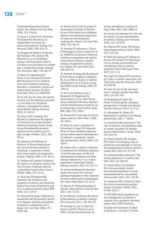 138 GEMA4.0
Childhood Respiratory Disease
Cohort. Am J Respir Crit Care Med.
1996; 153: 356-61.
25. Guerra S, Sherrill DL, Martinez
FD, Barbee RA. Rhinitis as an
independent risk factor for
adult-onset asthma. J Allergy Clin
Immunol. 2002; 109: 419-25.
26. Burgess JA, Walters EH, Byrnes
GB, Matheson MC, Jenkins MA,
Wharton CL, et al. Childhood
allergic rhinitis predicts asthma
incidence and persistence to middle
age: a longitudinal study. J Allergy
Clin Immunol. 2007; 120: 863-9.
27. Been JV, Lugtenberg MJ,
Smets E, van Schayck CP, Kramer
BW, Mommers M, et al. Preterm
birth and childhood wheezing
disorders: a systematic review and
metaanalysis. January 28, 2014.
PLoS Med. 2014; 11: e1001596.
28. Ku MS, Sun HL, Sheu JN, Lee HS,
Yang SF, Lue KH. Neonatal jaundice
is a risk factor for childhood
asthma: a retrospective cohort
study. Pediatr Allergy Immunol.
2012; 23: 623-8.
29. Silvers KM, Frampton CM,
Wickens K, Pattemore PK, Ingham
T, Fishwick D, et al; New Zealand
Asthma and Allergy Cohort Study
Group. Breastfeeding protects
against current asthma up to 6
years of age. J Pediatr. 2012; 160:
991-6.
30. Gdalevich M, Mimouni D,
Mimouni M. Breast-feeding and
the risk of bronchial asthma in
childhood: a systematic review
with meta-analysis of prospective
studies. J Pediatr. 2001; 139: 261-6.
31. Tollånes MC, Moster D, Daltveit
AK, Irgens LM. Cesarean section and
risk of severe childhood asthma:
a population based cohort study. J
Pediatr. 2008; 153: 112-6.
32. Strachan DP, Butland BK,
Anderson HR. Incidence and
prognosis of asthma and wheezing
illness from early childhood to age
33 in a national British cohort. BMJ.
1996; 312: 1195-9.
33. Gilliland FD, Islam T, Berhane K,
Gauderman WJ, McConnell R, Avol E,
et al. Regular smoking and asthma
incidence in adolescents. Am J
Respir Crit Care Med. 2006; 174:
1094-100.
34. Ehrlich RI, Du Toit D, Jordaan E,
Zwarenstein M, Potter P, Volmink
JA, et al. Risk factors for childhood
asthma and wheezing. Importance
of maternal and household
smoking. Am J Respir Crit Care Med.
1996; 154: 681-8.
35. Neuman Å, Hohmann C, Orsini
N, Pershagen G, Eller E, Kjaer HF, et
al.; ENRIECO Consortium. Maternal
smoking in pregnancy and asthma
in preschool children: a pooled
analysis of eight birth cohorts.
Am J Respir Crit Care Med 2012;
186:1037-43.
36. Kerkhof M, Wijga AH, Brunekreef
B, Smit HA, de Jongste JC, Aalberse
RC, et al. Effects of pets on asthma
development up to 8 years of age:
the PIAMA study. Allergy. 2009; 64:
1202-8.
37. Illi S, von Mutius E, Lau S,
Bergmann R, Niggemann B,
Sommerfeld C, et al.; MAS Group.
Early childhood infectious diseases
and the development of asthma up
to school age: a birth cohort study.
BMJ. 2001; 322: 390-5.
38. Polosa R. An overview of chronic
severe asthma. Intern Med J. 2008;
38: 190-8.
39. Marra F, Lynd L, Coombes M,
Richardson K, Legal M, Fitzgerald
JM, et al. Does antibiotic exposure
during infancy lead to development
of asthma?: a systematic review
and metaanalysis. Chest. 2006; 129:
610-8.
40. Hoskin-Parr L, Teyhan A, Blocker
A, Henderson AJ. Antibiotic exposure
in the first two years of life and
development of asthma and other
allergic diseases by 7.5 yr: a dose-
dependent relationship. Pediatr
Allergy Immunol. 2013; 24: 762-71.
41. Levine SJ,Wenzel SE. Narrative
review: the role of Th2 immune
pathway modulation in the treatment
of severe asthma and its phenotypes.
Ann Intern Med. 2010; 152: 232-7.
42. Barnes PJ. Pathophysiology of
allergic inflammation. Immunol Rev.
2011; 242: 31-50.
43. Al-Muhsen S, Johnson JR, Hamid
Q. Remodeling in asthma. J Allergy
Clin Immunol. 2011; 128: 451-62.
44. Grainge CL, Lau LC, Ward JA,
Dulay V, Lahiff G, Wilson S, et al.
Effect of bronchoconstriction on
airway remodeling in asthma. N
Engl J Med. 2011; 364: 2006-15.
45. Jackson DJ, Johnston SL. The role
of viruses in acute exacerbations
of asthma. J Allergy Clin Immunol.
2010; 125: 1178-87.
46. O’Byrne PM, Inman MD. Airway
hyperresponsiveness. Chest. 2003;
123: 411S-6S.
47. West AR, Syyong HT, Siddiqui S,
Pascoe CD, Murphy TM, Maarsingh
H, et al. Airway contractility and
remodeling: links to asthma
symptoms. Pulm Pharmacol Ther.
2013; 26: 3-12.
48. Lloyd CM, Hessel EM. Functions
of T cells in asthma: more than just
T(H)2 cells. Nat Rev Immunol. 2010;
10: 838-48.
49. Galli SJ, Tsai M. IgE and mast
cells in allergic disease. Nat Med.
2012; 18: 693-704.
50. Rosenberg HF, Dyer KD,
Foster PS. Eosinophils: changing
perspectives in health and disease.
Nat Rev Immunol. 2013; 13: 9-22.
51. Macdowell AL, Peters SP.
Neutrophils in asthma. Curr Allergy
Asthma Rep. 2007; 7: 464-8.
52. Lambrecht BN, Hammad H. The
role of dendritic and epithelial cells
as master regulators of allergic
airway inflammation. Lancet. 2010;
376: 835-43.
53. Yang M, Kumar RK, Hansbro
PM, Foster PS. Emerging roles of
pulmonary macrophages in driving
the development of severe asthma. J
Leukoc Biol. 2012; 91: 557-69.
54. Lambrecht BN, Hammad H. The
airway epithelium in asthma. Nat
Med. 2012; 18: 684-92.
55. Koziol-White CJ, Panettieri
RA Jr. Airway smooth muscle
and mmunomodulation in acute
exacerbationsof air way disease.
Immunol Rev. 2011; 242: 178-85.
56. Holleman DR Jr, Simel DL. Does
the clinical examination predict
airflow limitation?. JAMA. 1995;
274(4): 1051-7.
57. BTS2004. British guideline on
the management of asthma. A
national clinic guideline. Revisted
edition April 2004. Edinburg.
58. Buke W, Fesinmeyer M, Reed
K, Hampson L, Caristen C. Family
 