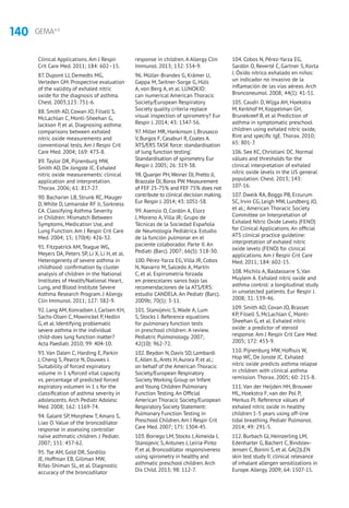 140 GEMA4.0
Clinical Applications. Am J Respir
Crit Care Med. 2011; 184: 602–15.
87. Dupont LJ, Demedts MG,
Verleden GM. Prospective evaluation
of the validity of exhaled nitric
oxide for the diagnosis of asthma.
Chest. 2003;123: 751-6.
88. Smith AD, Cowan JO, Filsell S,
McLachlan C, Monti-Sheehan G,
Jackson P, et al. Diagnosing asthma:
comparisons between exhaled
nitric oxide measurements and
conventional tests. Am J Respir Crit
Care Med. 2004; 169: 473-8.
89. Taylor DR, Pijnenburg MW,
Smith AD, De Jongste JC. Exhaled
nitric oxide measurements: clinical
application and interpretation.
Thorax. 2006; 61: 817-27.
90. Bacharier LB, Strunk RC, Mauger
D, White D, Lemanske RF Jr, Sorkness
CA. Classifying Asthma Severity
in Children: Mismatch Between
Symptoms, Medication Use, and
Lung Function. Am J Respir Crit Care
Med. 2004; 15; 170(4): 426-32.
91. Fitzpatrick AM, Teague WG,
Meyers DA, Peters SP, Li X, Li H, et al.
Heterogeneity of severe asthma in
childhood: confirmation by cluster
analysis of children in the National
Institutes of Health/National Heart,
Lung, and Blood Institute Severe
Asthma Research Program. J Allergy
Clin Immunol. 2011; 127: 382-9.
92. Lang AM, Konradsen J, Carlsen KH,
Sachs-Olsen C, Mowinckel P, Hedlin
G, et al. Identifying problematic
severe asthma in the individual
child-does lung function matter?
Acta Paediatr. 2010; 99: 404-10.
93. Van Dalen C, Harding E, Parkin
J, Cheng S, Pearce N, Douwes J.
Suitability of forced expiratory
volume in 1 s/forced vital capacity
vs. percentage of predicted forced
expiratory volumen in 1 s for the
classification of asthma severity in
adolescents. Arch Pediatr Adolesc
Med. 2008; 162: 1169-74.
94. Galant SP, Morphew T, Amaro S,
Liao O. Value of the broncodilator
response in assessing controller
naïve asthmatic children. J Pediatr.
2007; 151: 457-62.
95. Tse AM, Gold DR, Sordillo
JE, Hoffman EB, Gillman MW,
Rifas-Shiman SL, et al. Diagnostic
accuracy of the broncodilator
response in children. A Allergy Clin
Immunol. 2013; 132: 554-9.
96. Müller-Brandes G, Krämer U,
Gappa M, Seitner-Sorge G, Hüls
A, von Berg A, et al. LUNOKID:
can numerical American Thoracic
Society/European Respiratory
Society quality criteria replace
visual inspection of spirometry? Eur
Respir J. 2014; 43: 1347-56.
97. Miller MR, Hankinson J, Brusasco
V, Burgos F, Casaburi R, Coates A.
‘ATS/ERS TASK force: standardisation
of lung function testing’.
Standardisation of spirometry. Eur
Respir J. 2005; 26: 319-38.
98. Quanjer PH,Weiner DJ, Pretto JJ,
Brazzale DJ, Boros PW. Measurement
of FEF 25-75% and FEF 75% does not
contribute to clinical decision making.
Eur Respir J. 2014; 43: 1051-58.
99. Asensio O, Cordón A, Elorz
J, Moreno A, Villa JR; Grupo de
Técnicas de la Sociedad Española
de Neumología Pediátrica. Estudio
de la función pulmonar en el
paciente colaborador. Parte II. An
Pediatr (Barc). 2007; 66(5): 518-30.
100. Pérez-Yarza EG, Villa JR, Cobos
N, Navarro M, Salcedo A, Martín
C, et al. Espirometría forzada
en preescolares sanos bajo las
recomendaciones de la ATS/ERS:
estudio CANDELA. An Pediatr (Barc).
2009b; 70(1): 3-11.
101. Stanojevic S, Wade A, Lum
S, Stocks J. Reference equations
for pulmonary function tests
in preschool children: A review.
Pediatric Pulmonology. 2007;
42(10): 962-72.
102. Beydon N, Davis SD, Lombardi
E,Allen JL,Arets H,Aurora P, et al.;
on behalf of the American Thoracic
Society/European Respiratory
Society Working Group on Infant
and Young Children Pulmonary
Function Testing.An Official
American Thoracic Society/European
Respiratory Society Statement:
Pulmonary Function Testing in
Preschool Children.Am J Respir Crit
Care Med. 2007; 175: 1304-45.
103. Borrego LM, Stocks J,Almeida I,
Stanojevic S,Antunes J, Leiria-Pinto
P, et al. Broncodilator responsiveness
using spirometry in healthy and
asthmatic preschool children.Arch
Dis Child. 2013; 98: 112-7.
104. Cobos N, Pérez-Yarza EG,
Sardón O, Reverté C, Gartner S, Korta
J. Óxido nítrico exhalado en niños:
un indicador no invasivo de la
inflamación de las vías aéreas. Arch
Bronconeumol. 2008; 44(1): 41-51.
105. Caudri D, Wijga AH, Hoekstra
M, Kerkhof M, Koppelman GH,
Brunekreef B, et al Prediction of
asthma in symptomatic preschool
children using exhaled nitric oxide,
Rint and specific IgE. Thorax. 2010;
65: 801-7.
106. See KC, Christiani DC. Normal
vàlues and thresholds for the
clinical interpretation of exhaled
nítric oxide levels in the US general
population. Chest. 2013; 143:
107-16.
107. Dweik RA, Boggs PB, Erzurum
SC, Irvin CG, Leigh MW, Lundberg JO,
et al.; American Thoracic Society
Committee on Interpretation of
Exhaled Nitric Oxide Levels (FENO)
for Clinical Applications. An official
ATS clinical practice guideline:
interpretation of exhaled nitric
oxide levels (FENO) for clinical
applications. Am J Respir Crit Care
Med. 2011; 184: 602-15.
108. Michils A, Baldassarre S, Van
Muylem A. Exhaled nítric oxide and
asthma control: a longitudinal study
in unselected patients. Eur Respir J.
2008; 31: 539-46.
109. Smith AD, Covan JO, Brasset
KP, Filsell S, McLachlan C, Monti-
Sheehan G, et al. Exhaled nítric
oxide: a predictor of steroid
response. Am J Respir Crit Care Med.
2005; 172: 453-9.
110. Pijnenburg MW, Hofhuis W,
Hop WC, De Jonste JC. Exhaled
nitric oxide predicts asthma relapse
in children with clinical asthma
remission. Thorax. 2005; 60: 215-8.
111. Van der Heijden HH, Brouwer
ML, Hoekstra F, van der Pol P,
Merkus PJ. Reference vàlues of
exhaled nítric oxide in healthy
children 1-5 years using off-line
tidal breathing. Pediatr Pulmonol.
2014; 49: 291-5.
112. Burbach GJ, Heinzerling LM,
Edenharter G, Bachert C, Bindslev-
Jensen C, Bonini S, et al. GA(2)LEN
skin test study II: clinical relevance
of inhalant allergen sensitizations in
Europe.Allergy. 2009; 64: 1507-15.
 