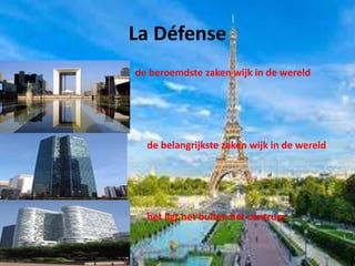 La Défense
de beroemdste zaken wijk in de wereld
de belangrijkste zaken wijk in de wereld
het ligt net buiten het centrum
 