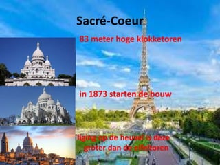 Sacré-Coeur
• 83 meter hoge klokketoren
• in 1873 starten de bouw
• door de liging op de heuvel is deze
• groter dan de eifeltoren
•
 
