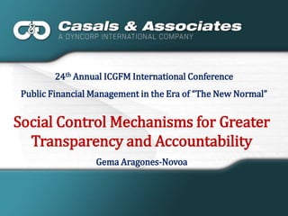 24th Annual ICGFM International Conference Public Financial Management in the Era of “The New Normal” Social Control Mechanisms for Greater Transparency and Accountability Gema Aragones-Novoa 