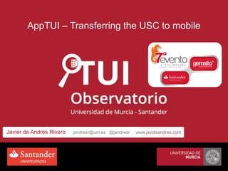 AppTUI – Transferring the USC to mobile
Javier de Andrés Rivero jandresr@um.es @jandresrJavier de Andrés Rivero jandresr@um.es @jandresr www.javideandres.com
 