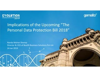 Implications of the Upcoming “The
Personal Data Protection Bill 2018”
Nanda Mohan Shenoy
Director & CEO of Bestfit Business Solutions Pvt Ltd.
24 Jan 2019
 