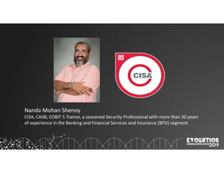 3
Nanda Mohan Shenoy
CISA, CAIIB, COBIT 5 Trainer, a seasoned Security Professional with more than 30 years
of experience in the Banking and Financial Services and Insurance (BFSI) segment.
 