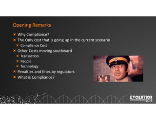 4
Opening Remarks
Why Compliance?
The Only cost that is going up in the current scenario
Compliance Cost
Other Costs moving southward
Transaction
People
Technology
Penalties and fines by regulators
What is Compliance?
 