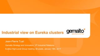 Industrial view on Eureka clusters
Jean-Pierre Tual:
Gemalto Strategy and Innovation, VP Industrial Relations
Eureka High-Level Group meeting -Brussels, January 18th, 2017
 