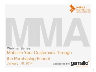 M! A!
M!
Webinar Series!

Mobilize Your Customers Through !
the Purchasing Funnel!
January, 16, 2014!

Sponsored by:!
1	
  

 