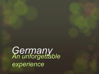 GermanyAn unforgettable
experience
 