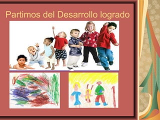 Partimos del Desarrollo logrado
 