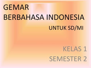 GEMAR
BERBAHASA INDONESIA
UNTUK SD/MI
KELAS 1
SEMESTER 2
 