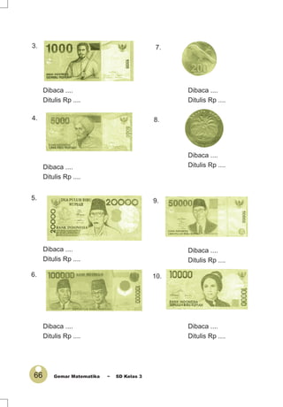 66 Gemar Matematika ~ SD Kelas 3
Dibaca ....
Ditulis Rp ....
Dibaca ....
Ditulis Rp ....
Dibaca ....
Ditulis Rp ....
Dibaca ....
Ditulis Rp ....
Dibaca ....
Ditulis Rp ....
Dibaca ....
Ditulis Rp ....
Dibaca ....
Ditulis Rp ....
Dibaca ....
Ditulis Rp ....
3. 7.
4.
5.
6.
8.
9.
10.
 