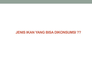 JENIS IKAN YANG BISA DIKONSUMSI ??
 