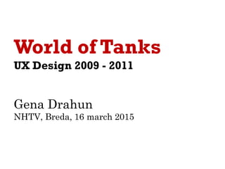 World of Tanks
UX Design 2009 - 2011
Gena Drahun
2015
 