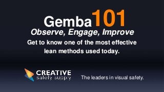 Observe, Engage, Improve
Get to know one of the most effective
lean methods used today.
The leaders in visual safety.
101Gemba
 