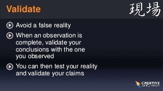 Validate
Avoid a false reality
When an observation is
complete, validate your
conclusions with the one
you observed
You ca...