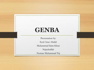 GENBA
Presentation by:
Syed Anas Abdali
Muhammad Saim Khan
Najeebullah
Noman Muhammad Taj
 
