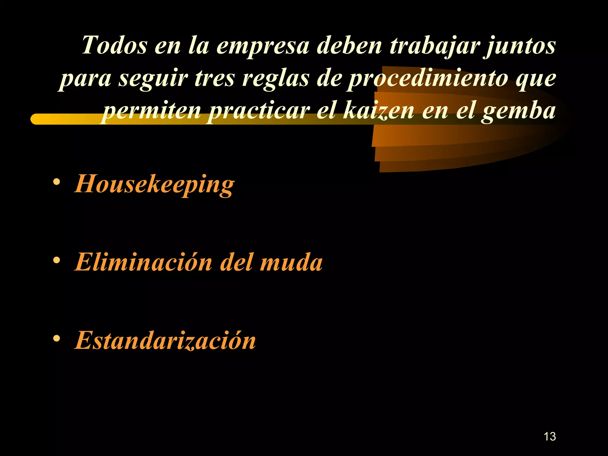 Todos en la empresa deben trabajar juntos para seguir tres reglas de procedimiento que permiten practicar el kaizen en el gemba Housekeeping Eliminación del muda Estandarización 