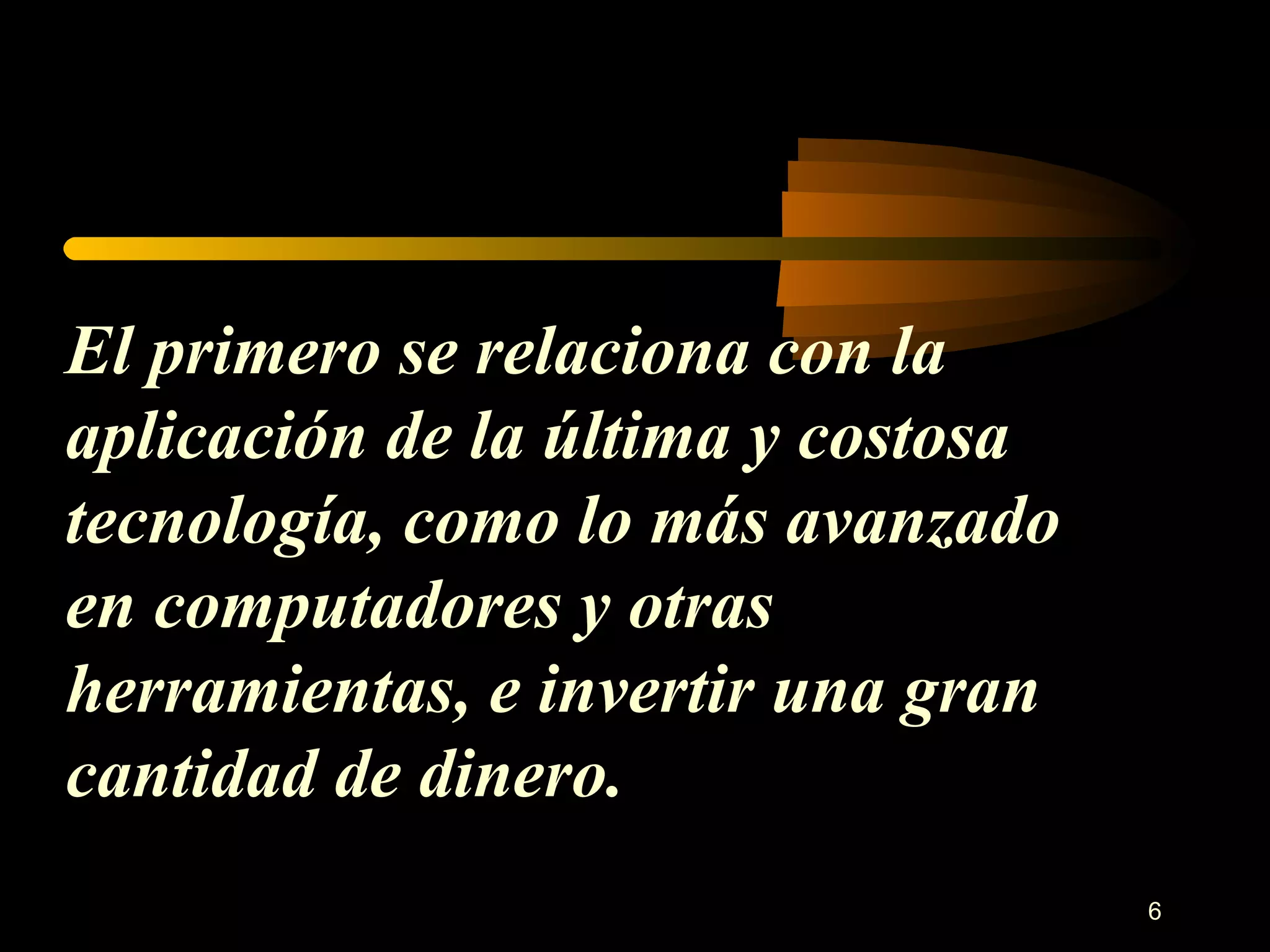 El primero se relaciona con la aplicación de la última y costosa tecnología, como lo más avanzado en computadores y otras herramientas, e invertir una gran cantidad de dinero. 