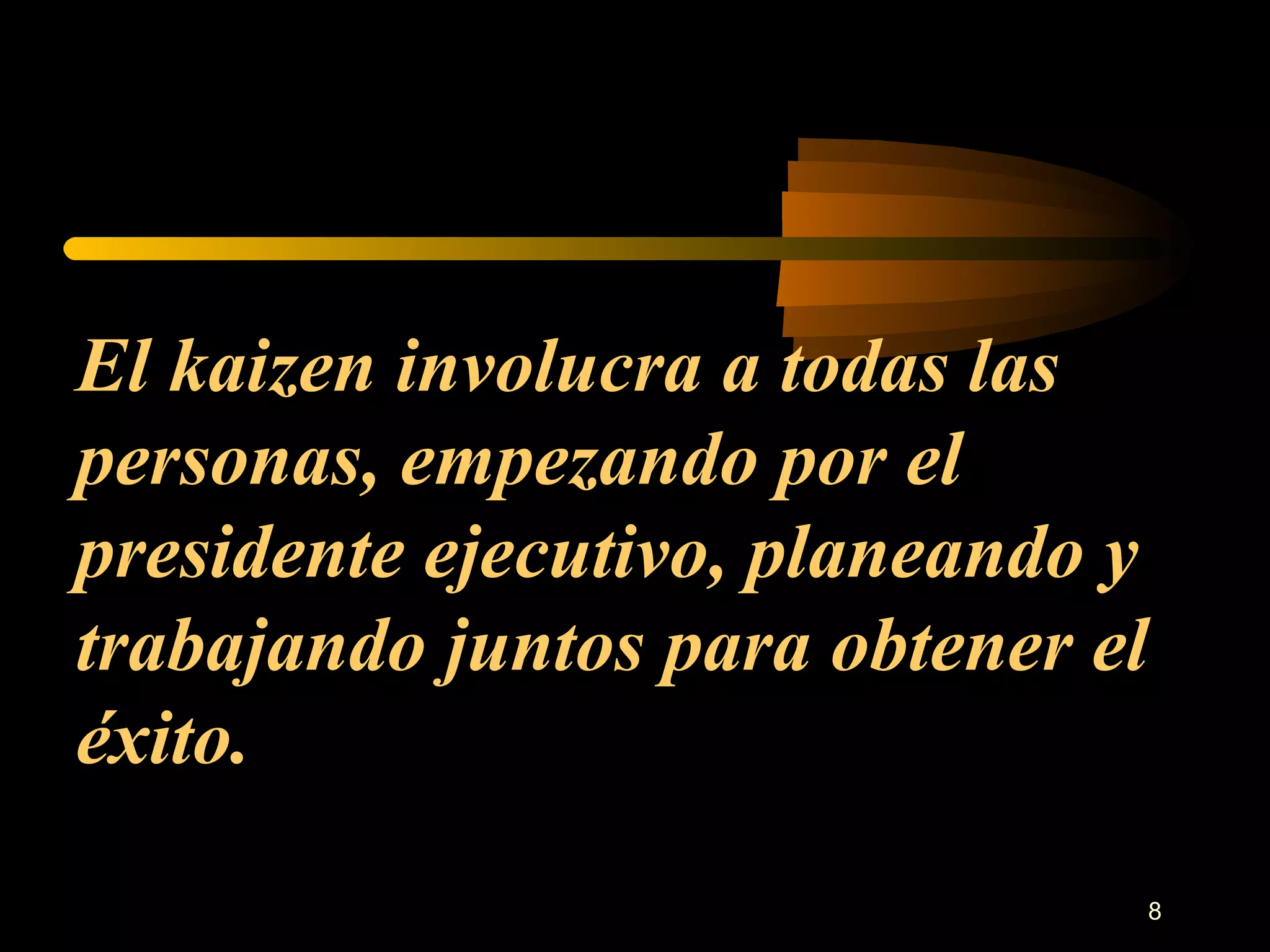 El kaizen involucra a todas las personas, empezando por el presidente ejecutivo, planeando y trabajando juntos para obtener el éxito. 