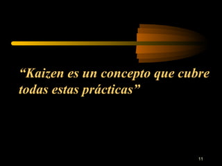 “ Kaizen es un concepto que cubre todas estas prácticas” 