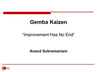 Gemba Kaizen

“Improvement Has No End”


   Anand Subramaniam
 