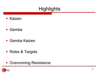 Highlights
 Kaizen

 Gemba

 Gemba Kaizen

 Roles & Targets

 Overcoming Resistance
                                 3
 