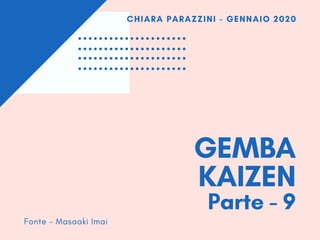 GEMBA
KAIZEN
Parte - 9
CHIARA PARAZZINI - GENNAIO 2020
Fonte - Masaaki Imai
 