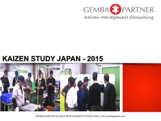GEMBA PARTNER KAIZEN MANAGEMENT CONSULTING /www.gembapartner.com
KAIZEN STUDY JAPAN - 2015
 