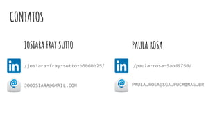 CONTATOS
JOSIARA FRAY SUTTO PAULA ROSA
JOOOSIARA@GMAIL.COM PAULA.ROSA@SGA.PUCMINAS.BR
/josiara-fray-sutto-b5060b25/ /paula-rosa-5ab89750/
 