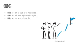 ONDE?
- Não é em sala de reunião!
- Não é em em apresentação!
- Não é em escritório!
https://www.lean.org/
 