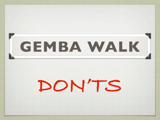 GEMBA WALK

 DON’TS
 