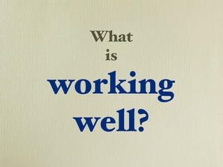What
   is

working
 well?
 