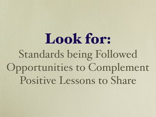 Look for:
  Standards being Followed
Opportunities to Complement
  Positive Lessons to Share
 