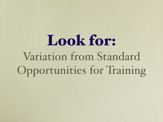 Look for:
 Variation from Standard
Opportunities for Training
 