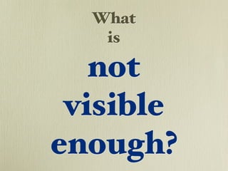 What
   is

   not
 visible
enough?
 