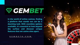 In the world of online casinos, finding
a platform that stands out can be a
daunting task. With countless options
available, it's essential to look beyond
the surface and discover unique
features that set casino sites apart.
G E M B E T 8 . C O M
 