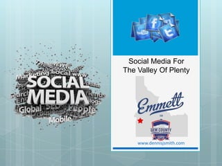 Social Media For
The Valley Of Plenty




    www.dennisjsmith.com
 
